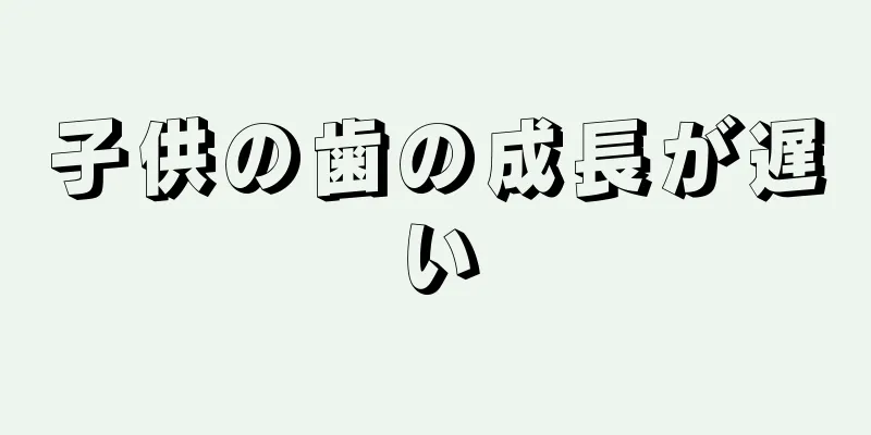 子供の歯の成長が遅い