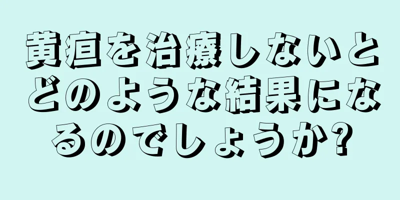 黄疸を治療しないとどのような結果になるのでしょうか?