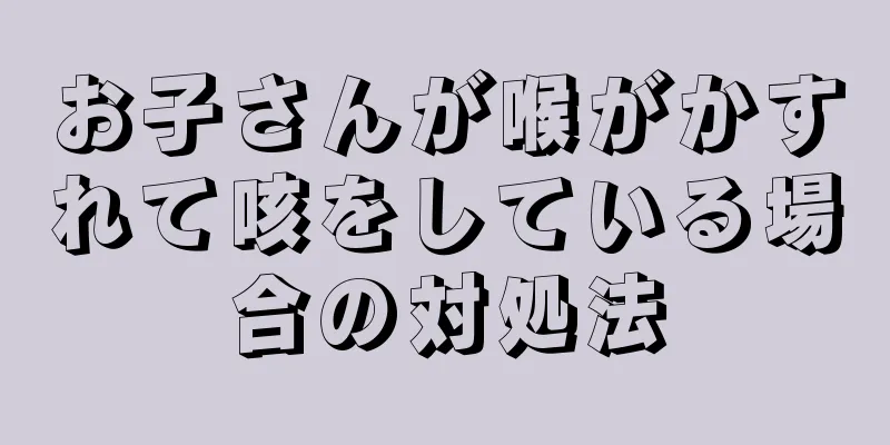 お子さんが喉がかすれて咳をしている場合の対処法