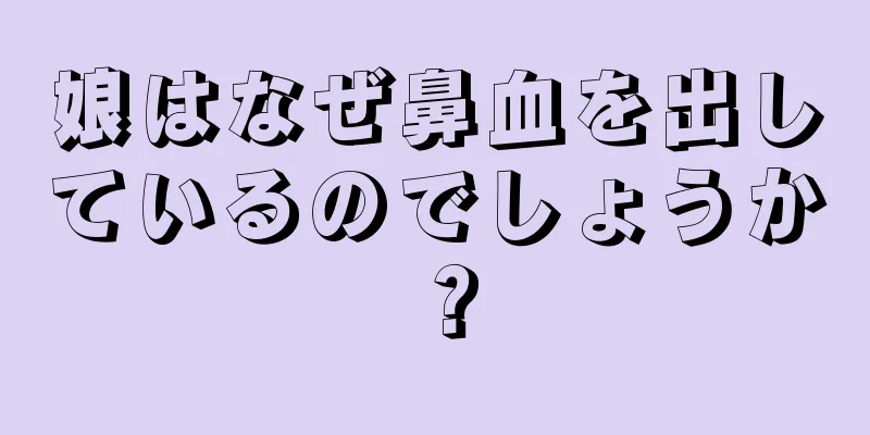 娘はなぜ鼻血を出しているのでしょうか？
