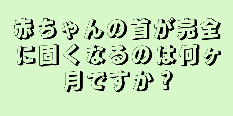 赤ちゃんの首が完全に固くなるのは何ヶ月ですか？