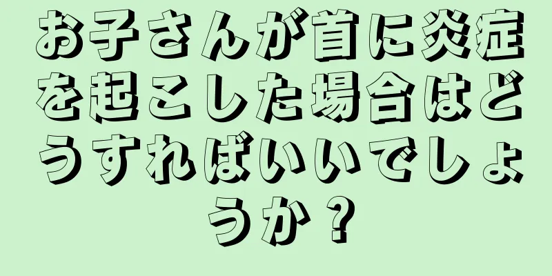 お子さんが首に炎症を起こした場合はどうすればいいでしょうか？
