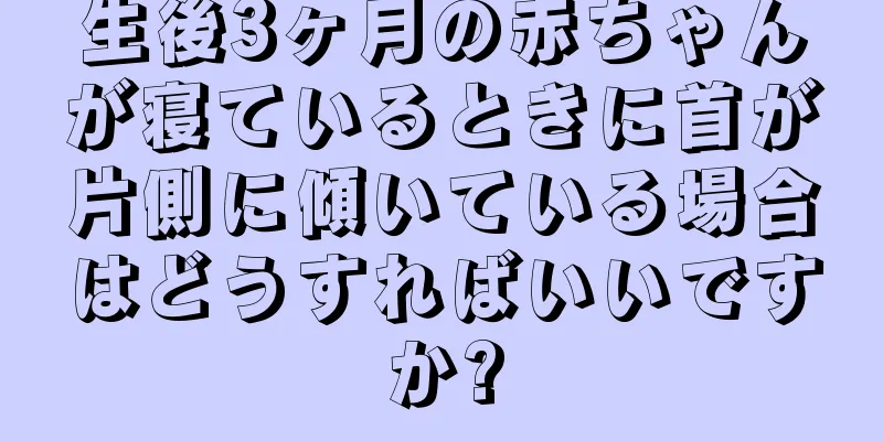 生後3ヶ月の赤ちゃんが寝ているときに首が片側に傾いている場合はどうすればいいですか?