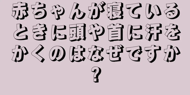 赤ちゃんが寝ているときに頭や首に汗をかくのはなぜですか?