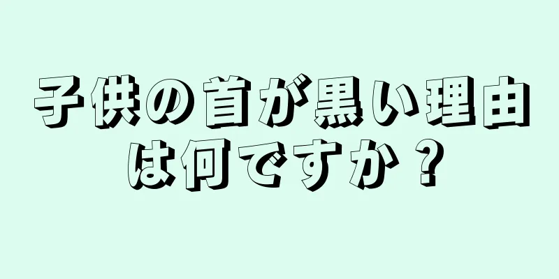 子供の首が黒い理由は何ですか？