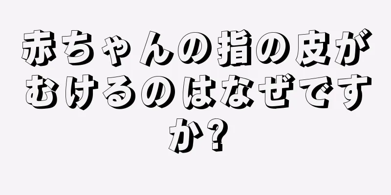 赤ちゃんの指の皮がむけるのはなぜですか?