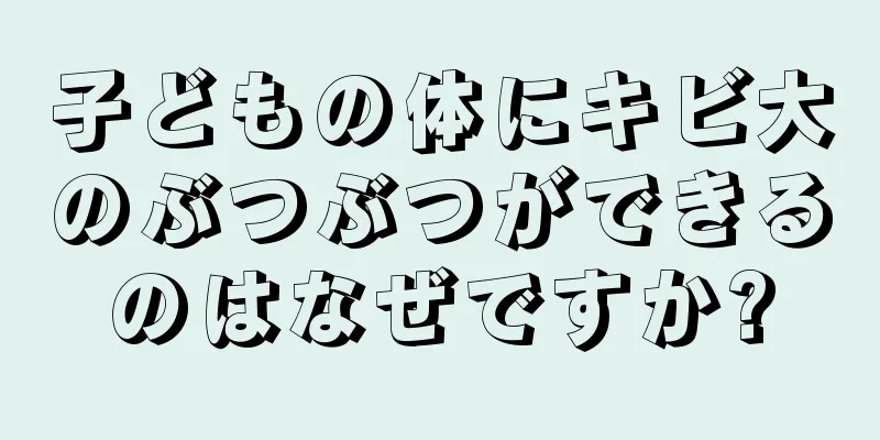 子どもの体にキビ大のぶつぶつができるのはなぜですか?