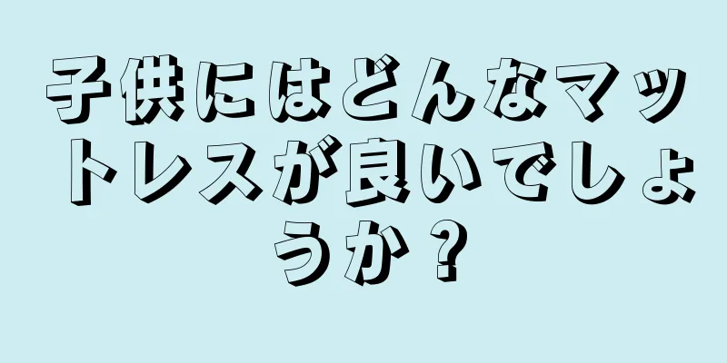 子供にはどんなマットレスが良いでしょうか？