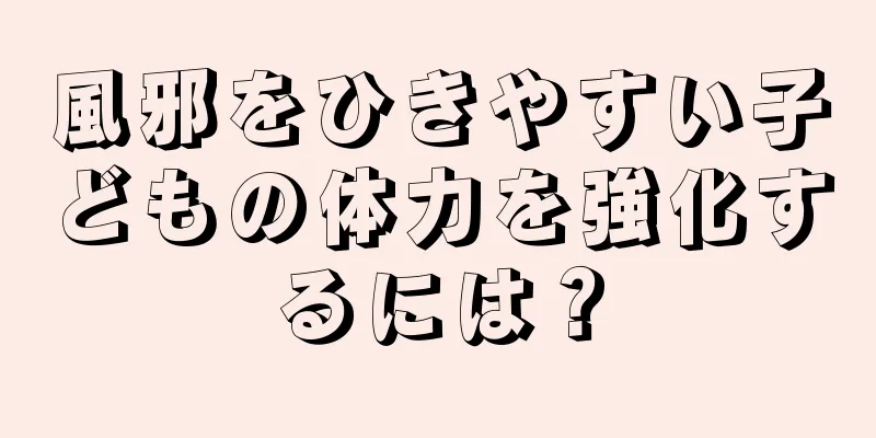 風邪をひきやすい子どもの体力を強化するには？