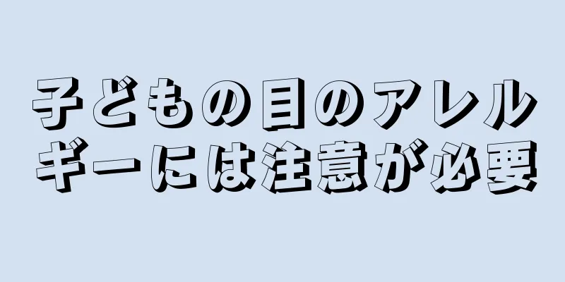 子どもの目のアレルギーには注意が必要