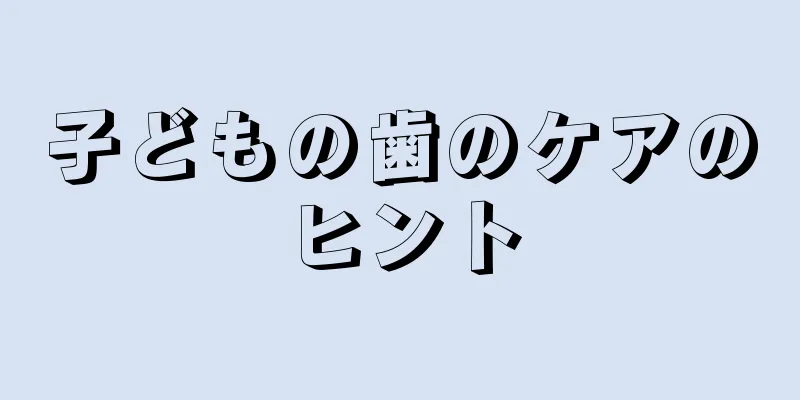 子どもの歯のケアのヒント
