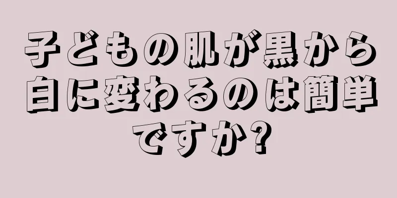 子どもの肌が黒から白に変わるのは簡単ですか?