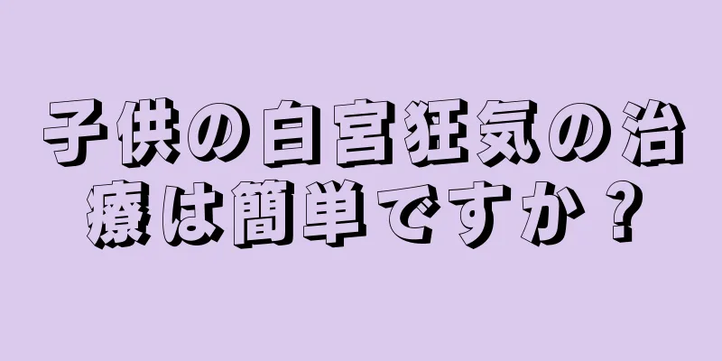 子供の白宮狂気の治療は簡単ですか？