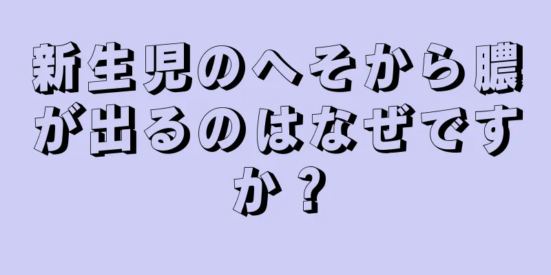 新生児のへそから膿が出るのはなぜですか？