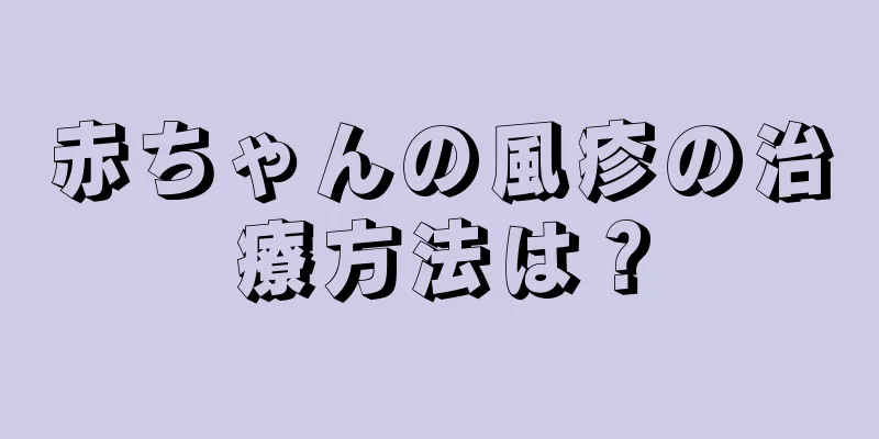 赤ちゃんの風疹の治療方法は？