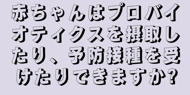 赤ちゃんはプロバイオティクスを摂取したり、予防接種を受けたりできますか?