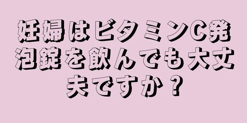 妊婦はビタミンC発泡錠を飲んでも大丈夫ですか？