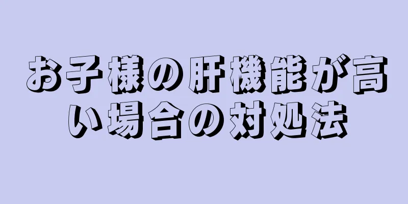 お子様の肝機能が高い場合の対処法