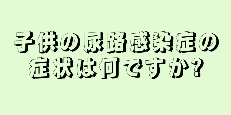 子供の尿路感染症の症状は何ですか?