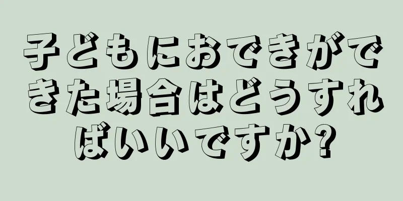 子どもにおできができた場合はどうすればいいですか?