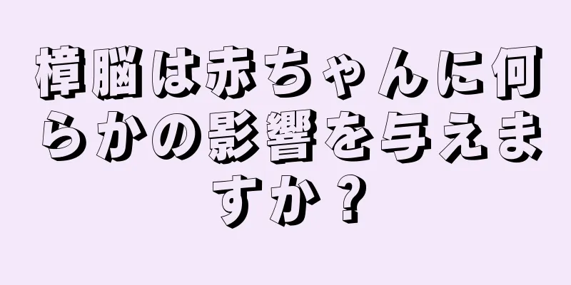 樟脳は赤ちゃんに何らかの影響を与えますか？