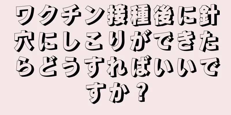 ワクチン接種後に針穴にしこりができたらどうすればいいですか？