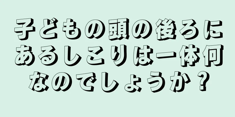 子どもの頭の後ろにあるしこりは一体何なのでしょうか？