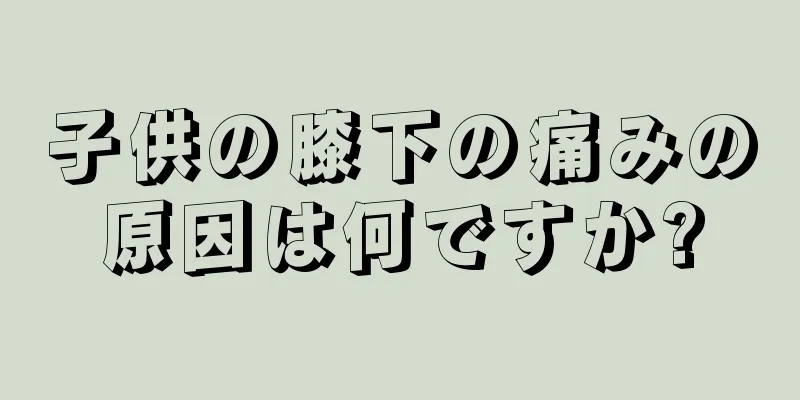 子供の膝下の痛みの原因は何ですか?