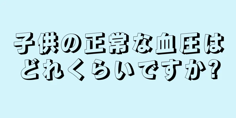 子供の正常な血圧はどれくらいですか?