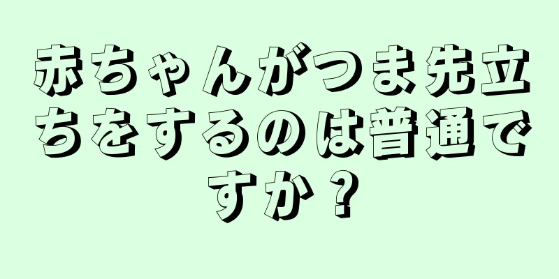 赤ちゃんがつま先立ちをするのは普通ですか？