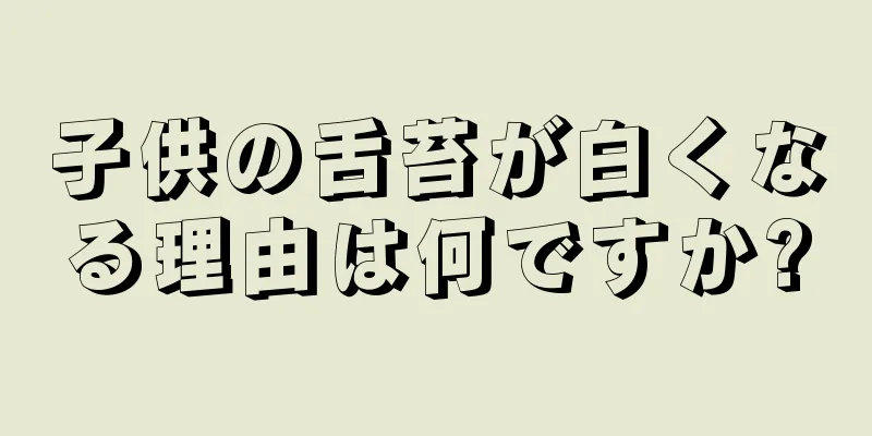 子供の舌苔が白くなる理由は何ですか?