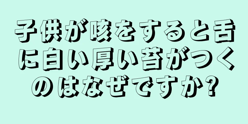 子供が咳をすると舌に白い厚い苔がつくのはなぜですか?