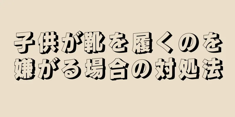 子供が靴を履くのを嫌がる場合の対処法