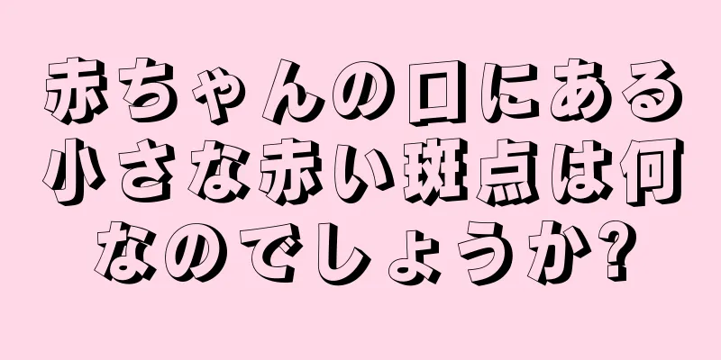 赤ちゃんの口にある小さな赤い斑点は何なのでしょうか?