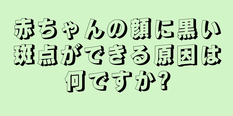 赤ちゃんの顔に黒い斑点ができる原因は何ですか?