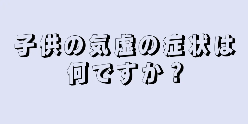 子供の気虚の症状は何ですか？
