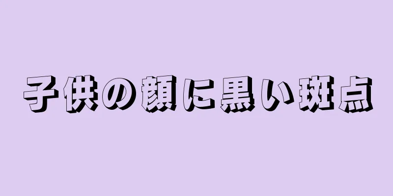 子供の顔に黒い斑点