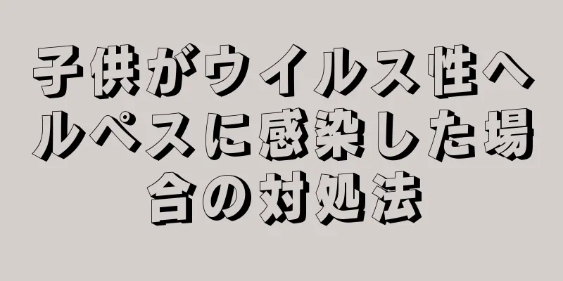 子供がウイルス性ヘルペスに感染した場合の対処法