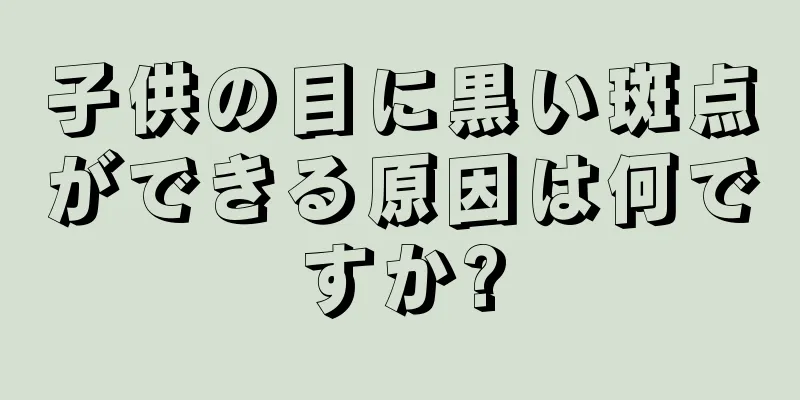 子供の目に黒い斑点ができる原因は何ですか?