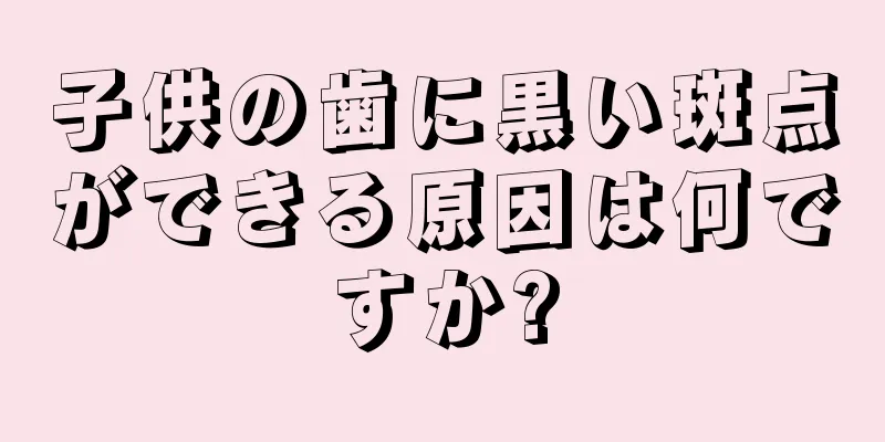 子供の歯に黒い斑点ができる原因は何ですか?