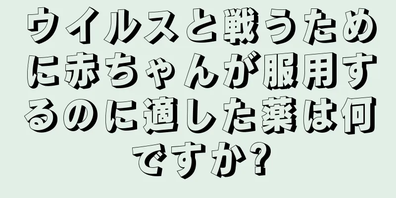ウイルスと戦うために赤ちゃんが服用するのに適した薬は何ですか?