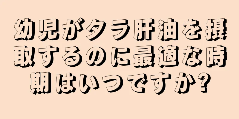幼児がタラ肝油を摂取するのに最適な時期はいつですか?