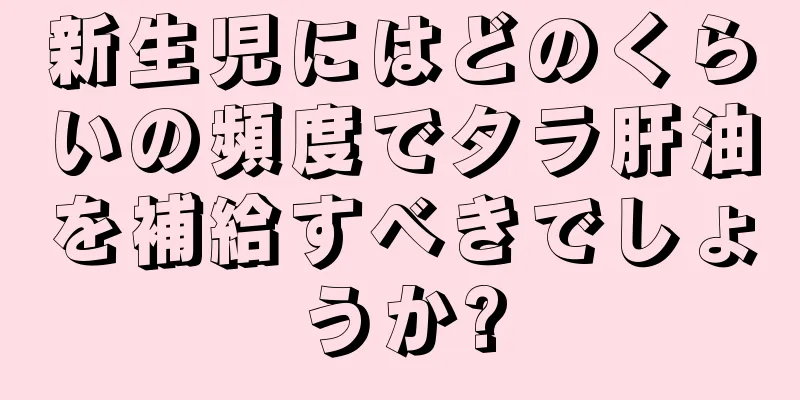 新生児にはどのくらいの頻度でタラ肝油を補給すべきでしょうか?