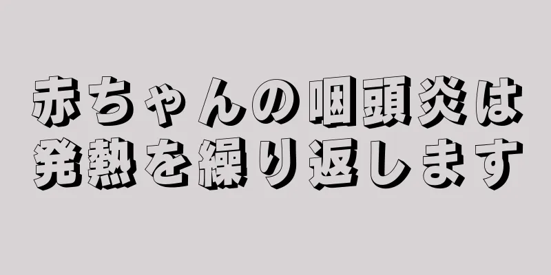 赤ちゃんの咽頭炎は発熱を繰り返します