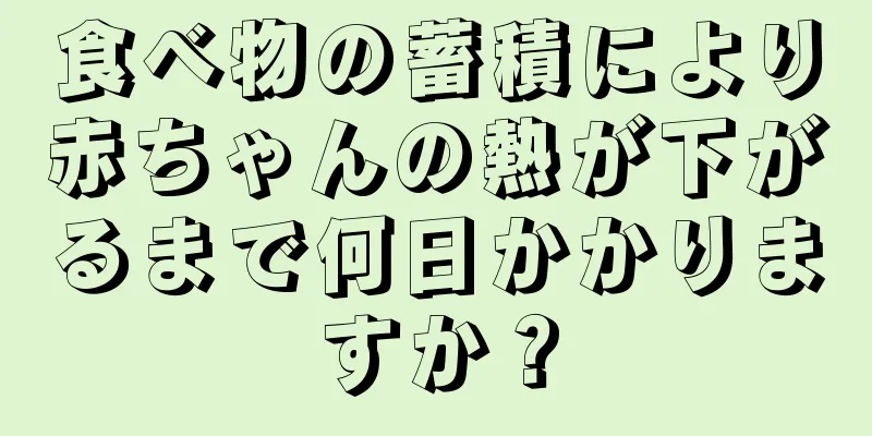 食べ物の蓄積により赤ちゃんの熱が下がるまで何日かかりますか？