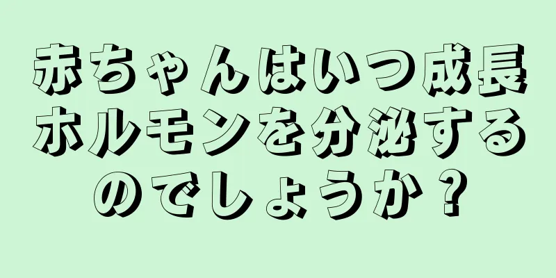 赤ちゃんはいつ成長ホルモンを分泌するのでしょうか？