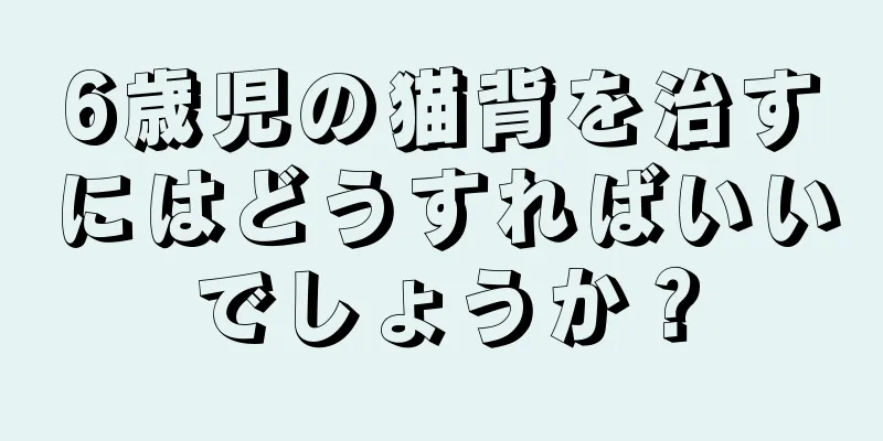 6歳児の猫背を治すにはどうすればいいでしょうか？