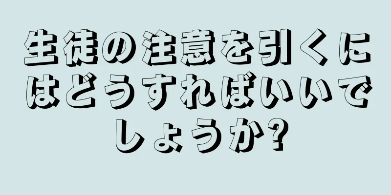 生徒の注意を引くにはどうすればいいでしょうか?