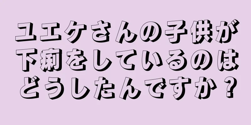 ユエケさんの子供が下痢をしているのはどうしたんですか？