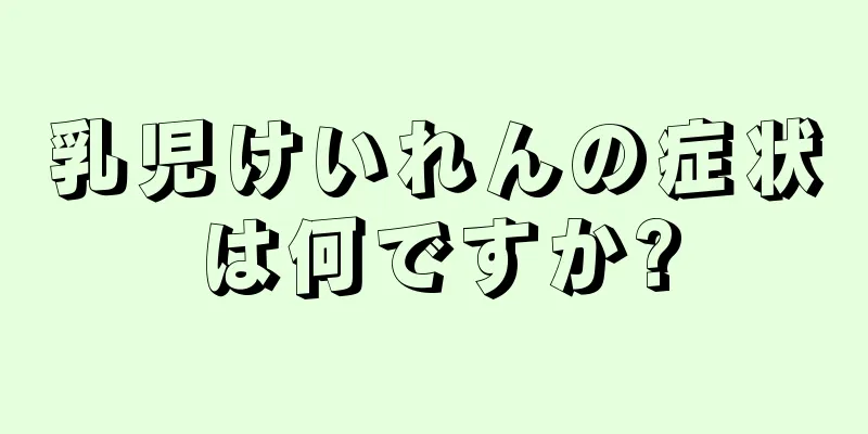 乳児けいれんの症状は何ですか?
